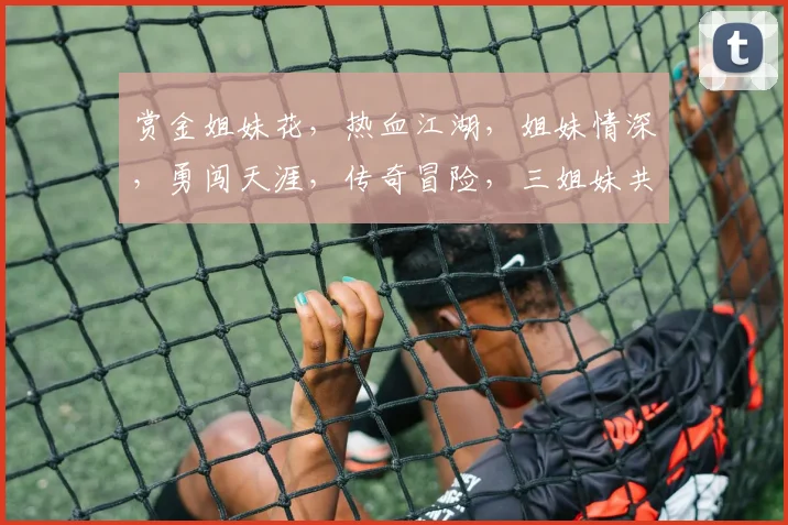 赏金姐妹花，热血江湖，姐妹情深，勇闯天涯，传奇冒险，三姐妹共战江湖