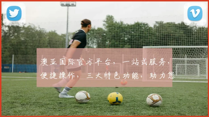 澳亚国际官方平台，一站式服务，便捷操作，三大特色功能，助力您轻松投资，体验非凡