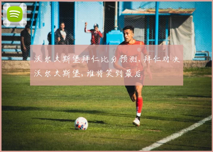 沃尔夫斯堡拜仁比分预测,拜仁对决沃尔夫斯堡,谁将笑到最后