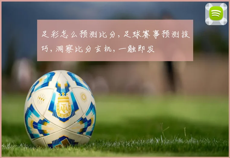 足彩怎么预测比分,足球赛事预测技巧,洞察比分玄机,一触即发