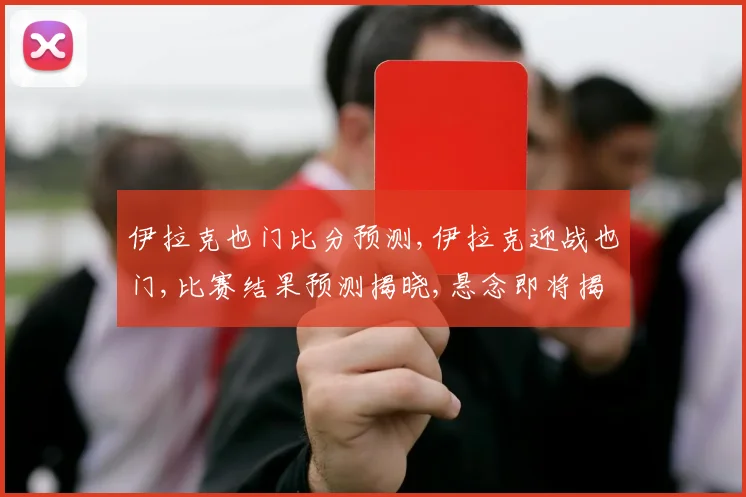 伊拉克也门比分预测,伊拉克迎战也门,比赛结果预测揭晓,悬念即将揭晓,拭目以待。