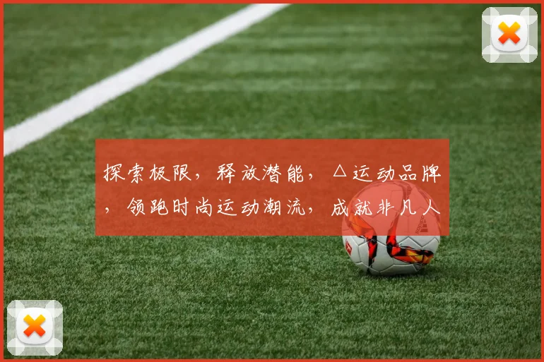 探索极限，释放潜能，△运动品牌，领跑时尚运动潮流，成就非凡人生