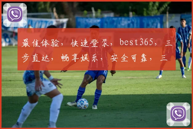 最佳体验，快速登录，best365，三步直达，畅享娱乐，安全可靠，三重保障，不容错过