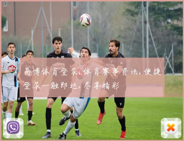 易博体育登录,体育赛事资讯,便捷登录一触即达,尽享精彩