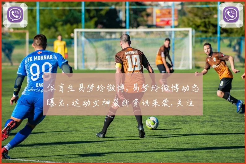 体育生易梦玲微博,易梦玲微博动态曝光,运动女神最新资讯来袭,关注必看