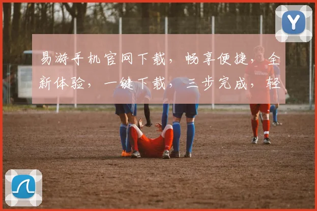 易游手机官网下载，畅享便捷，全新体验，一键下载，三步完成，轻松拥有