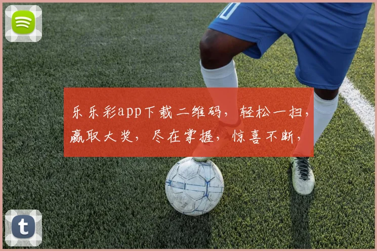 乐乐彩app下载二维码，轻松一扫，赢取大奖，尽在掌握，惊喜不断，不容错过