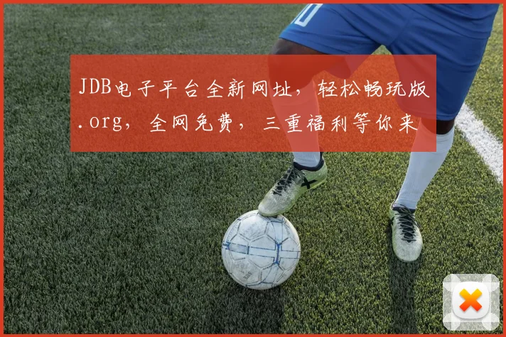 JDB电子平台全新网址，轻松畅玩版.org，全网免费，三重福利等你来