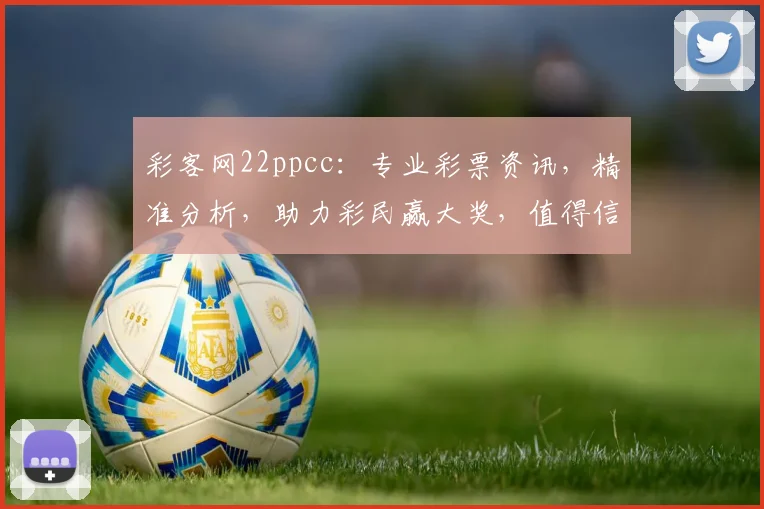 彩客网22ppcc：专业彩票资讯，精准分析，助力彩民赢大奖，值得信赖